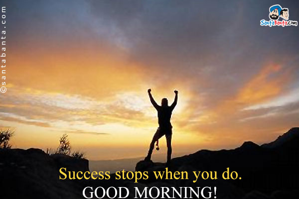 Success stops when you do.<br />
Good Morning!