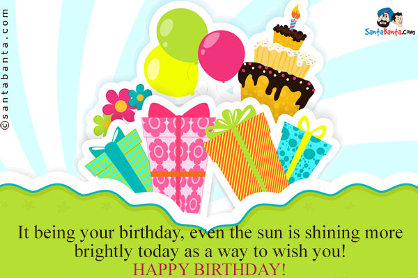 It being your birthday, even the sun is shining more brightly today as a way to wish you!<br />
Happy Birthday!