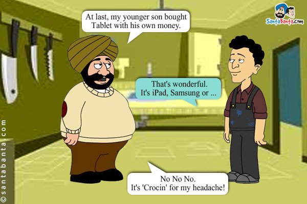 Santa: At last, my younger son bought Tablet with his own money.<br />
Banta: That's wonderful. It's iPad, Samsung or ...<br />
Santa: No No No. It's 'Crocin' for my headache!