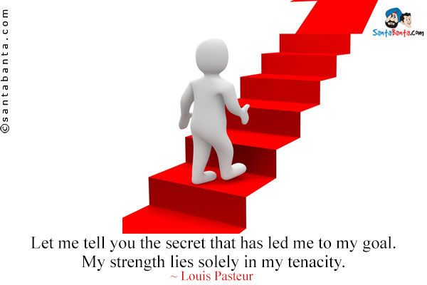 Let me tell you the secret that has led me to my goal. My strength lies solely in my tenacity.