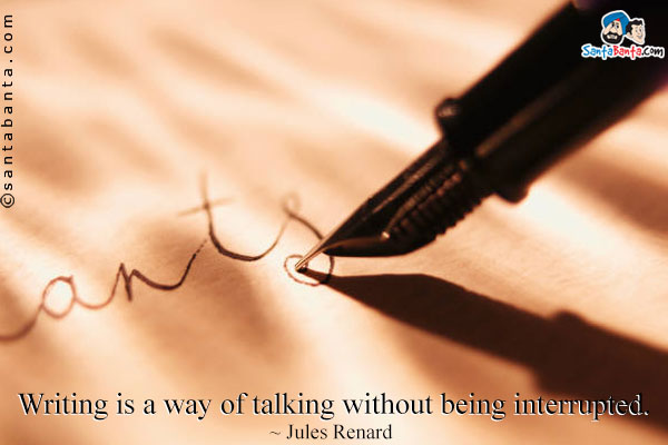 Writing is a way of talking without being interrupted.