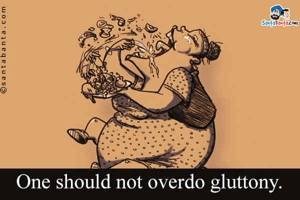 One should not overdo gluttony.