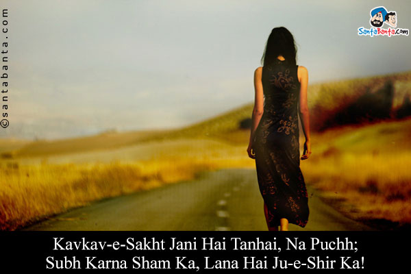 Kavkav-e-Sakht Jani Hai Tanhai, Na Puchh;<br/>
Subh Karna Sham Ka, Lana Hai Ju-e-Shir Ka!<br/><br/>
Translation:<br/><br/>


Kavkav = Continuous beating of hard stone with a sharp object<br/>

Sakht Jani Hai = Ability to bear extreme agony<br/>

Ju-e Shir Ka =  Channel of milk<br/>