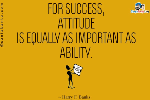 For success, attitude is equally as important as ability.