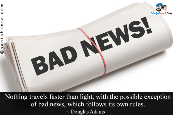 Nothing travels faster than light, with the possible exception of bad news, which follows its own rules.