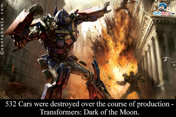 532 Cars were destroyed over the course of production - Transformers: Dark of the Moon.