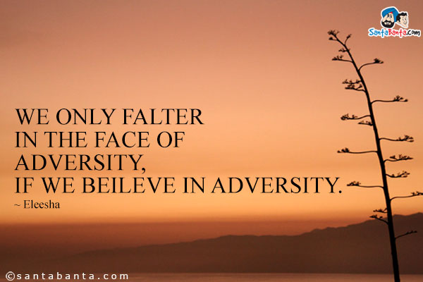 We only falter in the face of adversity, If we beileve in adversity.