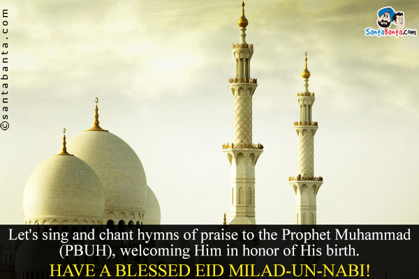 Let's sing and chant hymns of praise to the Prophet Muhammad (PBUH), welcoming Him in honor of His birth.

Have a blessed Eid Milad-un-Nabi!