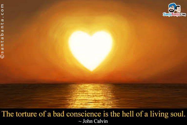 The torture of a bad conscience is the hell of a living soul.