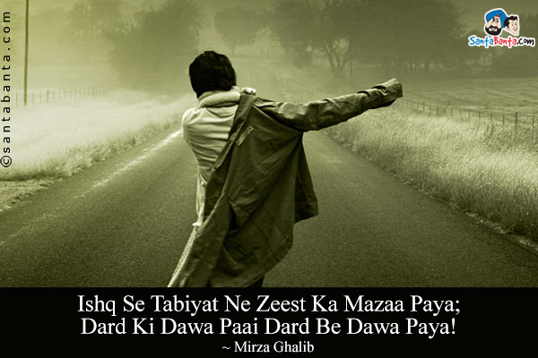 Ishq Se Tabiyat Ne Zeest Ka Mazaa Paya;<br/>
Dard Ki Dawa Paai Dard Be Dawa Paya!