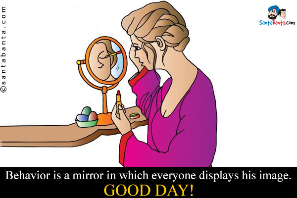 Behavior is a mirror in which everyone displays his image.<br />
Good Day!