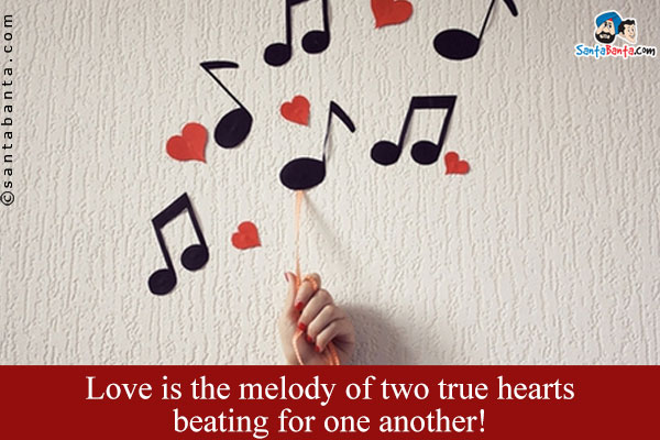 Love is the melody of two true hearts beating for one another!