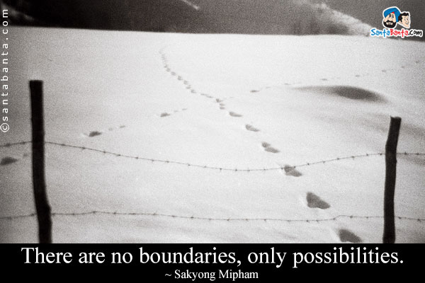 There are no boundaries, only possibilities.