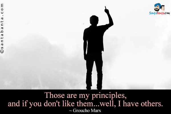 Those are my principles, and if you don't like them... well, I have others.