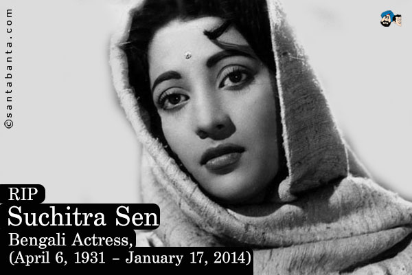 RIP<br/>
Suchitra Sen<br/>
Bengali Actress,<br/>
(April 6, 1931 - January 17, 2014)