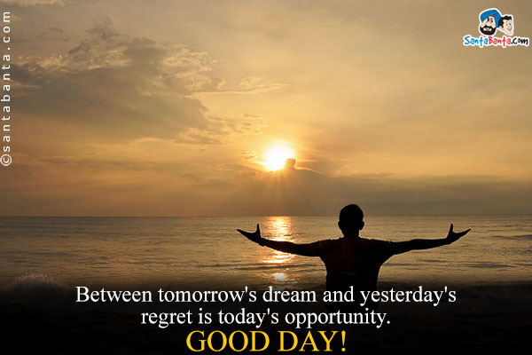 Between tomorrow's dream and yesterday's regret is today's opportunity.<br />
Good Day!