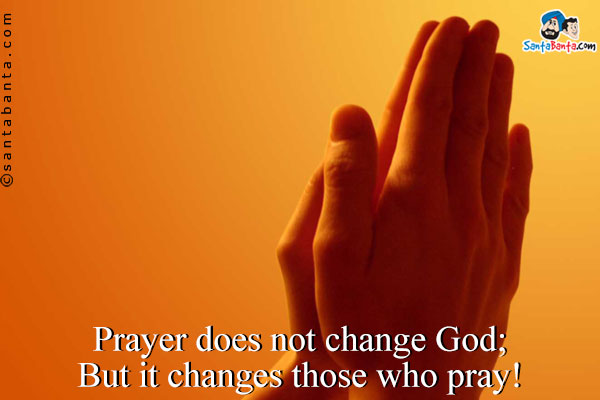 Prayer does not change God;<br />
But it changes those who pray!