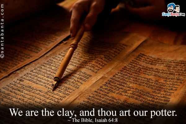 We are the clay, and thou art our potter.