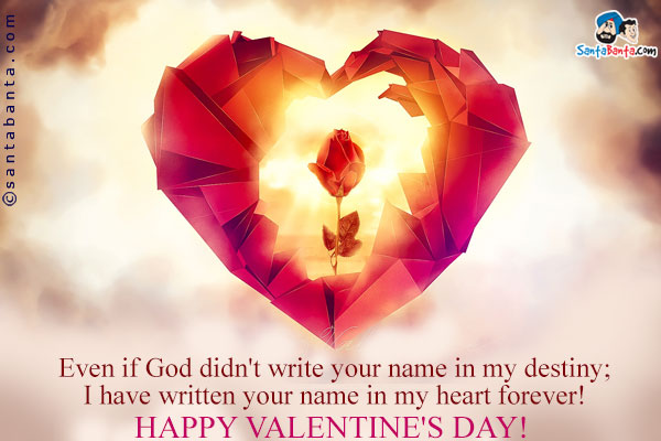 Even if God didn't write your name in my destiny;<br />
I have written your name in my heart forever!<br />
Happy Valentine's Day!