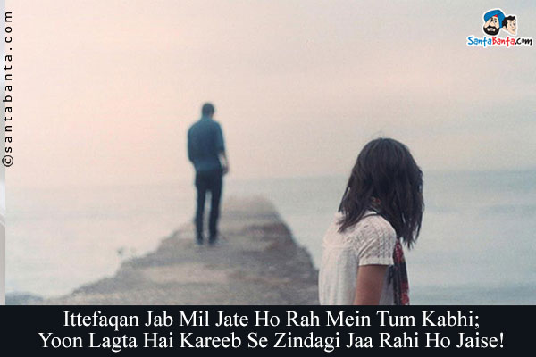 Ittefaqan Jab Mil Jate Ho Rah Mein Tum Kabhi;<br/>

Yoon Lagta Hai Kareeb Se Zindagi Jaa Rahi Ho Jaise!