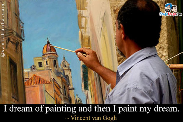 I dream of painting and then I paint my dream.