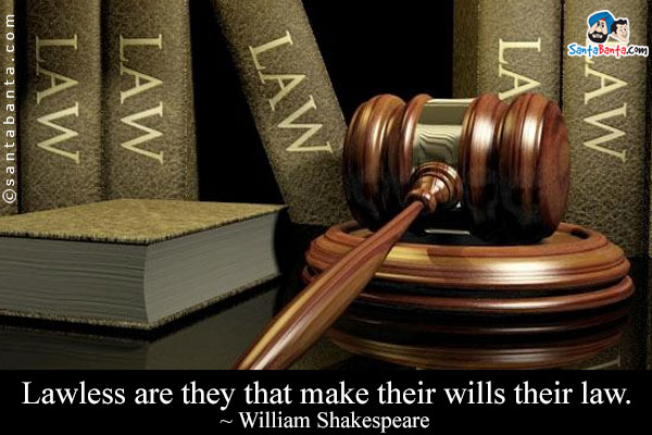 Lawless are they that make their wills their law.