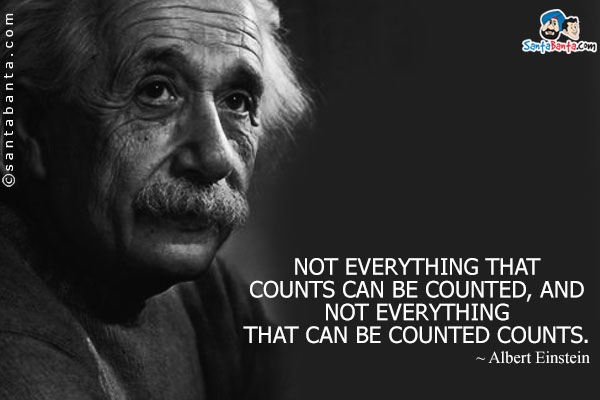 Not everything that counts can be counted, and not everything that can be counted counts.
