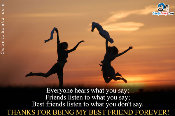 Everyone hears what you say;<br />
Friends listen to what you say;<br />
Best friends listen to what you don't say.<br />
Thanks for being my Best Friend Forever!