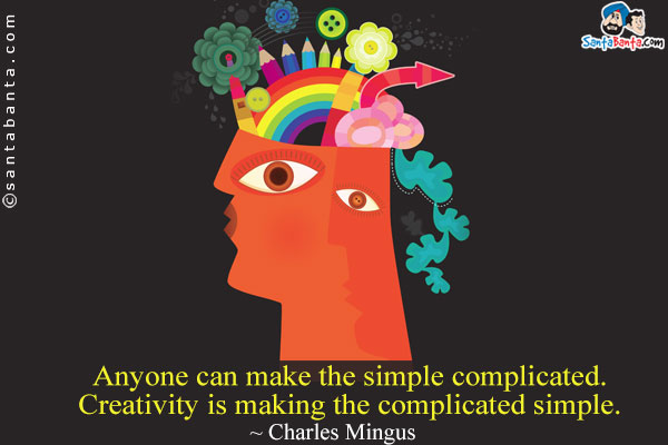 Anyone can make the simple complicated. Creativity is making the complicated simple.