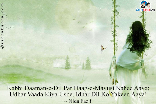 Kabhi Daaman-e-Dil Par Daag-e-Mayusi Nahee Aaya;<br/>
Udhar Vaada Kiya Usne, Idhar Dil Ko Yakeen Aaya!