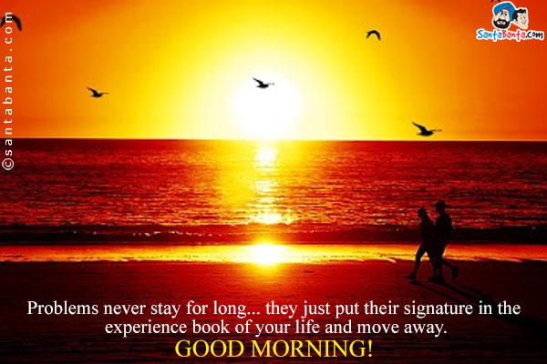 Problems never stay for long... they just put their signature in the experience book of your life and move away.<br />
Good Morning!
