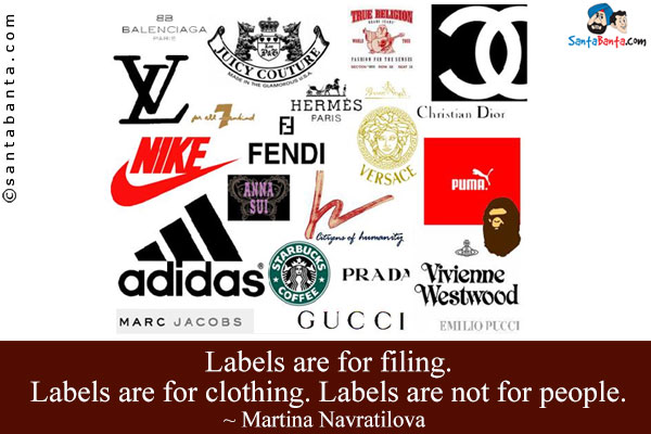 Labels are for filing. Labels are for clothing. Labels are not for people.