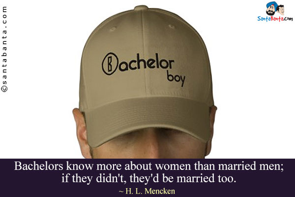 Bachelors know more about women than married men; if they didn't, they'd be married too.