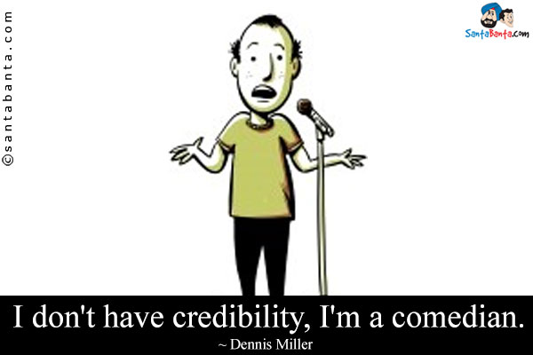 I don't have credibility, I'm a comedian.