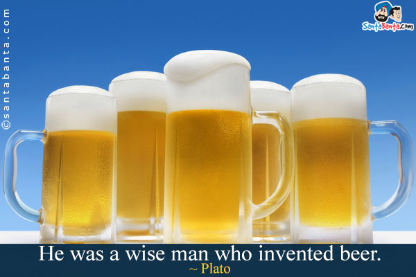 He was a wise man who invented beer.