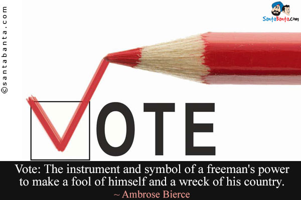 Vote: The instrument and symbol of a freeman's power to make a fool of himself and a wreck of his country.