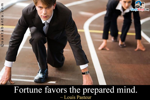 Fortune favors the prepared mind.