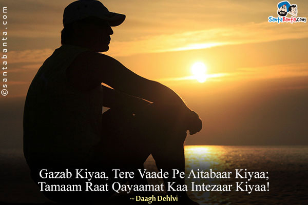 Gazab Kiyaa, Tere Vaade Pe Aitabaar Kiyaa;<br/>
Tamaam Raat Qayaamat Kaa Intezaar Kiyaa!