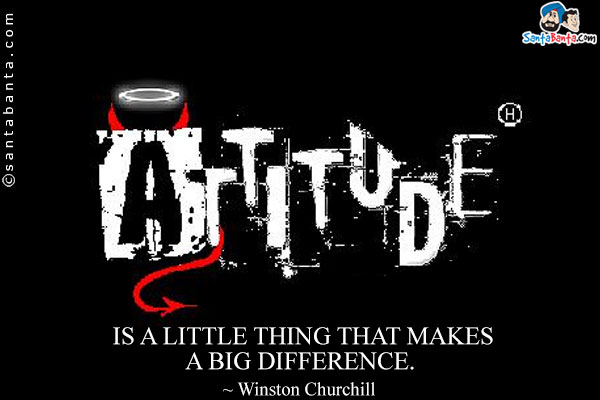 Attitude is a little thing that makes a big difference.
