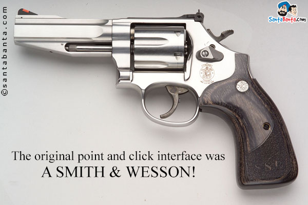 The original point and click interface was a Smith & Wesson!