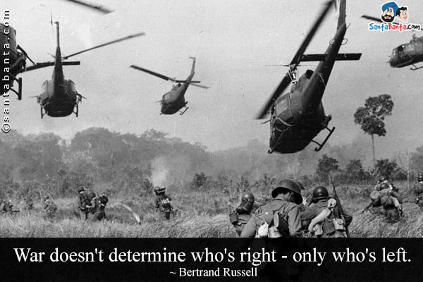 War doesn't determine who's right - only who's left.