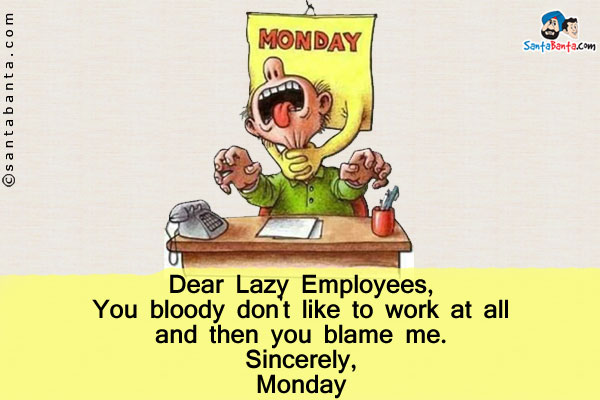 Dear Lazy Employees,<br />
You bloody don't like to work at all and then you blame me.<br />
Sincerely,<br />
Monday