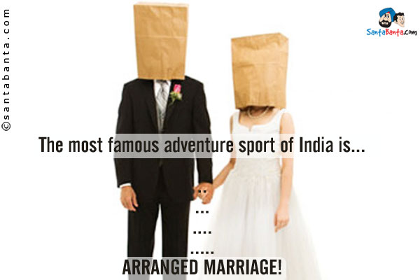 The most famous adventure sport of India is...

.

..

...

....

.....

ARRANGED MARRIAGE!