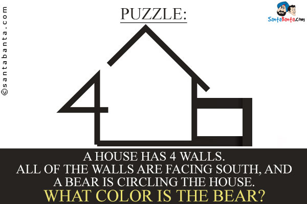 A house has 4 walls. All of the walls are facing south, and a bear is circling the house. What color is the bear?