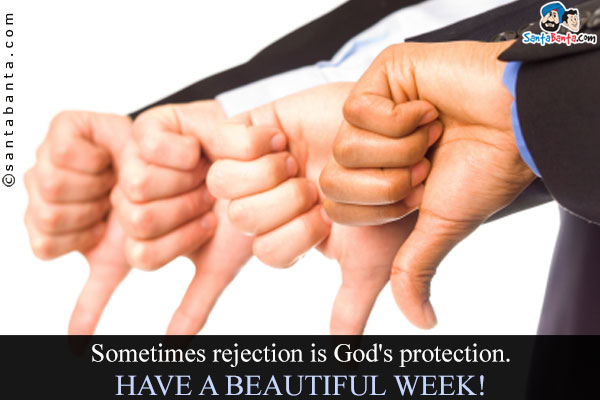 Sometimes rejection is God's protection.<br />
Have a beautiful week!