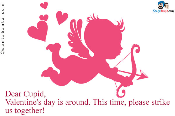 Dear Cupid,<br />
Valentine's day is around. This time, please strike us together!