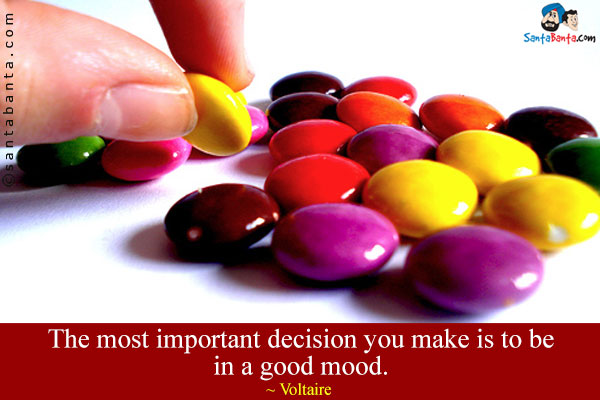 The most important decision you make is to be in a good mood.