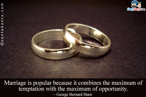 Marriage is popular because it combines the maximum of temptation with the maximum of opportunity.
