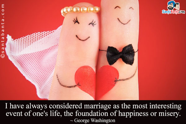 I have always considered marriage as the most interesting event of one's life, the foundation of happiness or misery.
