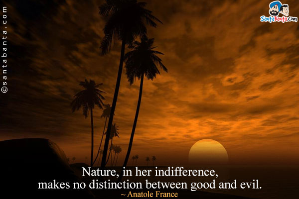 Nature, in her indifference, makes no distinction between good and evil.